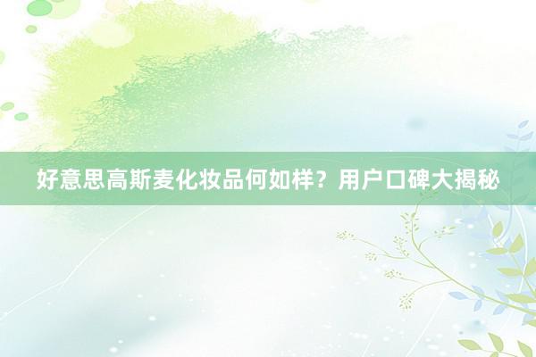 好意思高斯麦化妆品何如样？用户口碑大揭秘
