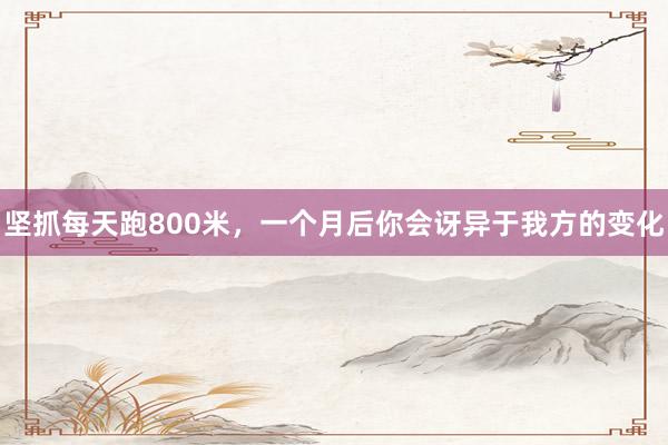 坚抓每天跑800米，一个月后你会讶异于我方的变化