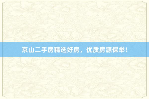 京山二手房精选好房，优质房源保举！