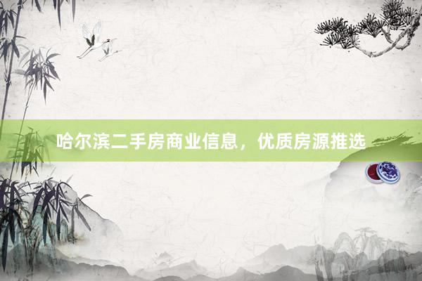 哈尔滨二手房商业信息，优质房源推选