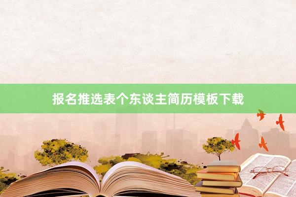 报名推选表个东谈主简历模板下载