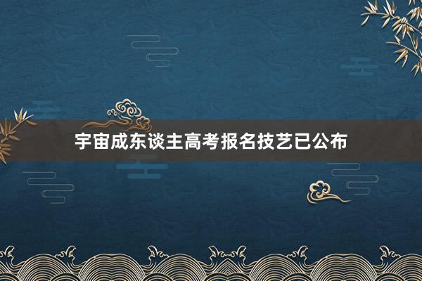 宇宙成东谈主高考报名技艺已公布