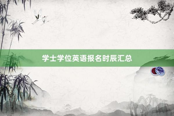 学士学位英语报名时辰汇总