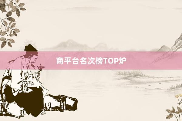 商平台名次榜TOP炉