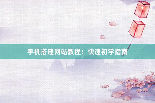 手机搭建网站教程：快速初学指南