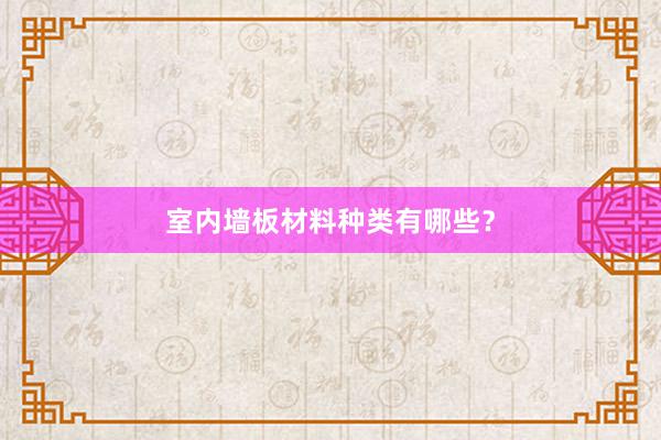 室内墙板材料种类有哪些？