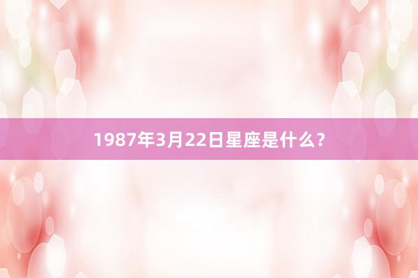 1987年3月22日星座是什么？