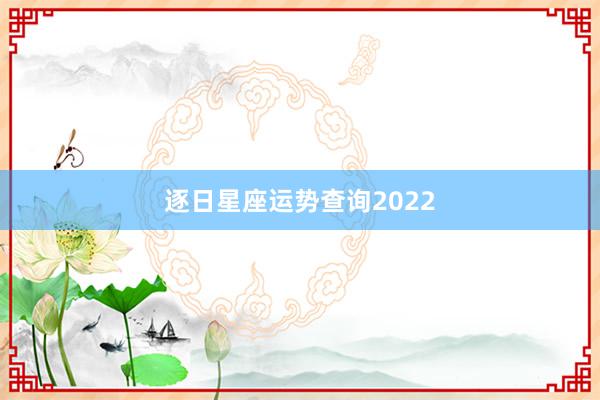 逐日星座运势查询2022